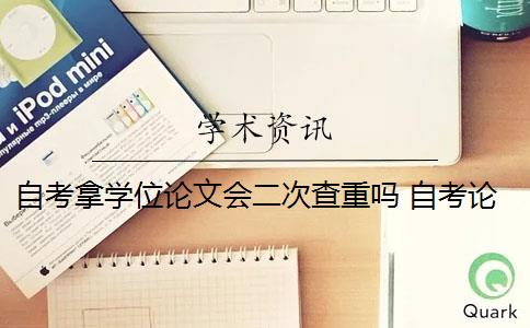 自考拿学位论文会二次查重吗 自考论文查重率是多少？