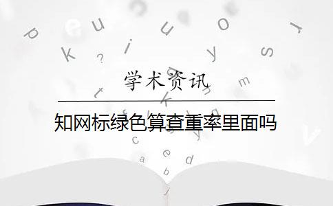 知网标绿色算查重率里面吗