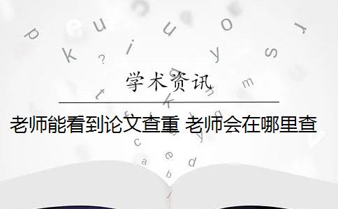 老师能看到论文查重 老师会在哪里查你们的论文？