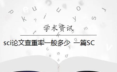 sci论文查重率一般多少 一篇SCI论文的重复率是多少？