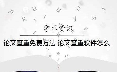 论文查重免费方法 论文查重软件怎么样？