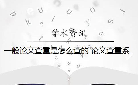 一般论文查重是怎么查的 论文查重系统是什么内容都查的出的？