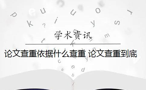 论文查重依据什么查重 论文查重到底查的是什么？