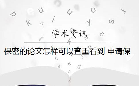 保密的论文怎样可以查重看到 申请保密的论文需要查重吗？