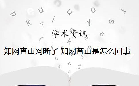 知网查重网断了 知网查重是怎么回事？