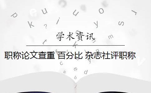 职称论文查重 百分比 杂志社评职称查重比例过高怎么办？