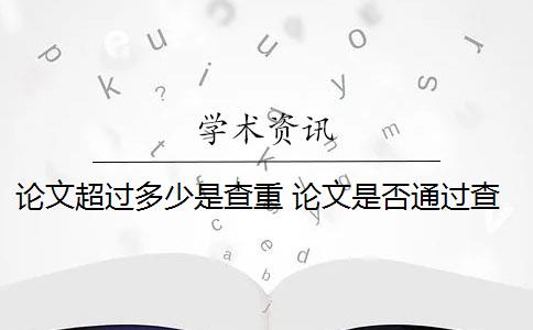 论文超过多少是查重 论文是否通过查重？