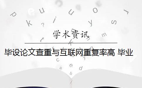 毕设论文查重与互联网重复率高 毕业论文查重报告重复率高吗？