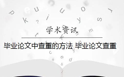 毕业论文中查重的方法 毕业论文查重攻略&降重七大方法有哪些？