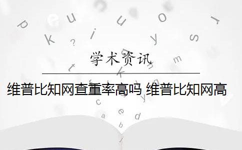 维普比知网查重率高吗 维普比知网高吗？