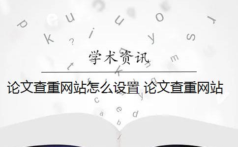 论文查重网站怎么设置 论文查重网站有哪些？