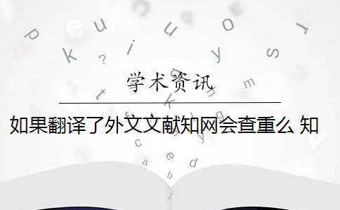 如果翻译了外文文献知网会查重么 知网查重能查英文翻译的论文吗？