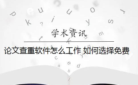 论文查重软件怎么工作 如何选择免费论文查重软件？