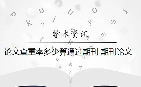 论文查重率多少算通过期刊 期刊论文的重复率是多少？