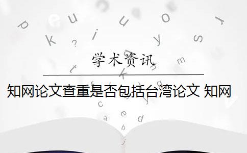 知网论文查重是否包括台湾论文 知网论文查重原理是什么？