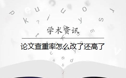 论文查重率怎么改了还高了