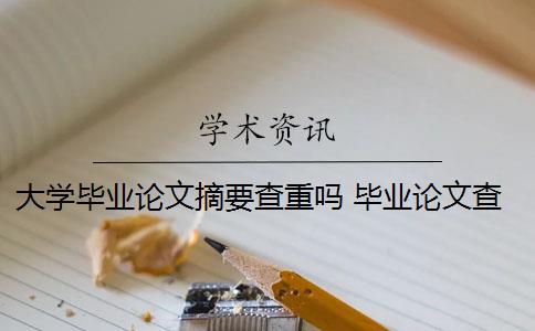 大学毕业论文摘要查重吗 毕业论文查重会查摘要吗？
