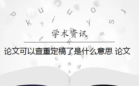 论文可以查重定稿了是什么意思 论文查重是什么意思？