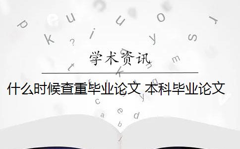 什么时候查重毕业论文 本科毕业论文需要查重吗？