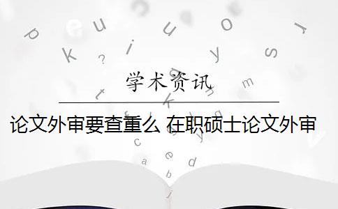 论文外审要查重么 在职硕士论文外审须知是什么？