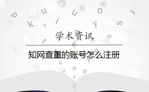 知网查重的账号怎么注册