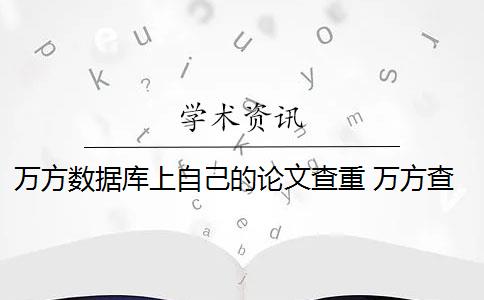 万方数据库上自己的论文查重 万方查重数据库有哪些？