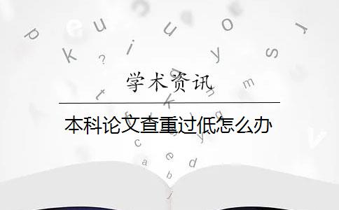 本科论文查重过低怎么办