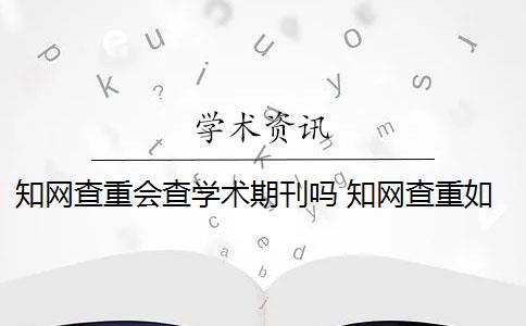 知网查重会查学术期刊吗 知网查重如何判断论文的重复率？