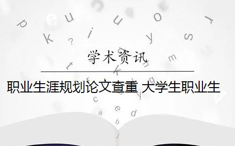 职业生涯规划论文查重 大学生职业生涯规划论文3000字(通用7篇)是什么？