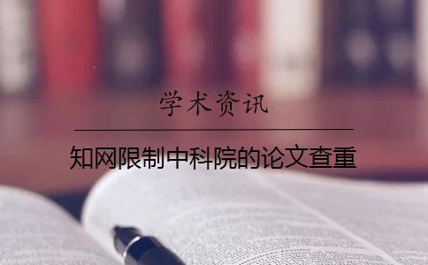 知网限制中科院的论文查重