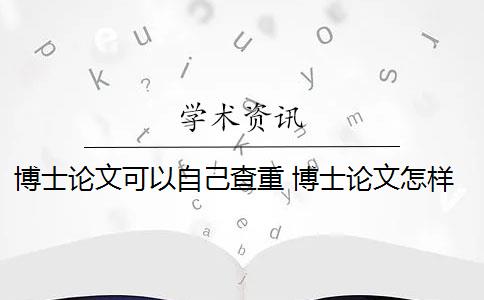 博士论文可以自己查重 博士论文怎样通过论文查重？