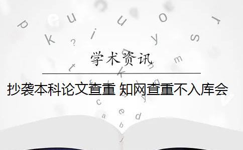 抄袭本科论文查重 知网查重不入库会抄袭本科论文吗？