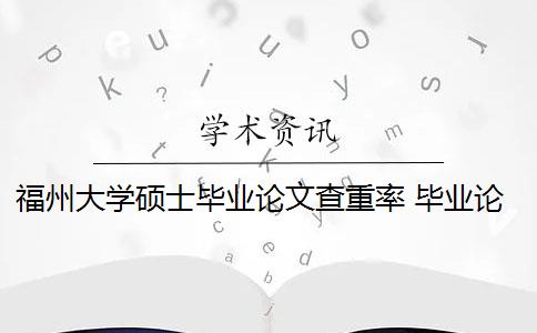 福州大学硕士毕业论文查重率 毕业论文查重率是多少？