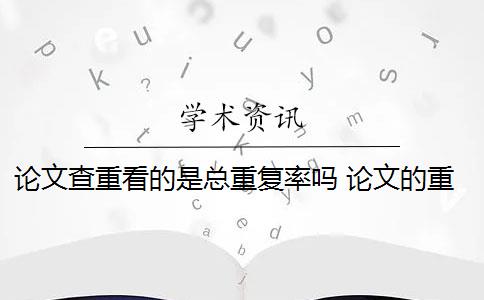 论文查重看的是总重复率吗 论文的重复率是多少？