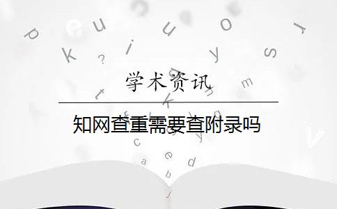 知网查重需要查附录吗