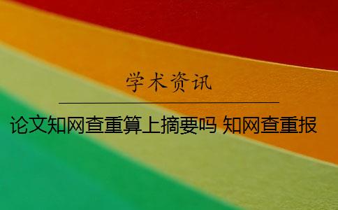 论文知网查重算上摘要吗 知网查重报告中,摘要和参考文献要查吗？