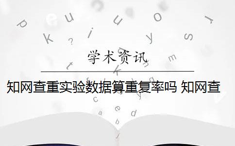 知网查重实验数据算重复率吗 知网查重连续多少字算重复？