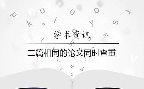 二篇相同的论文同时查重