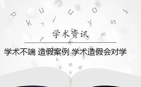 学术不端 造假案例 学术造假会对学术诚信造成伤害吗？