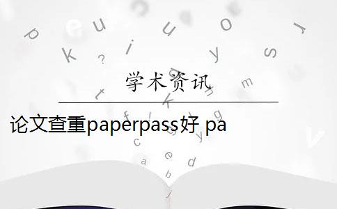 论文查重paperpass好 paperpass查重靠谱么？