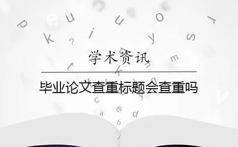 毕业论文查重标题会查重吗