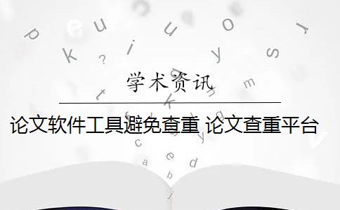 论文软件工具避免查重 论文查重平台有哪些？