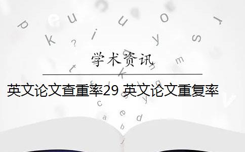 英文论文查重率29 英文论文重复率超过20%会拒稿吗？