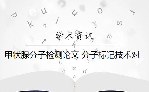 甲状腺分子检测论文 分子标记技术对甲状腺癌有前途吗？