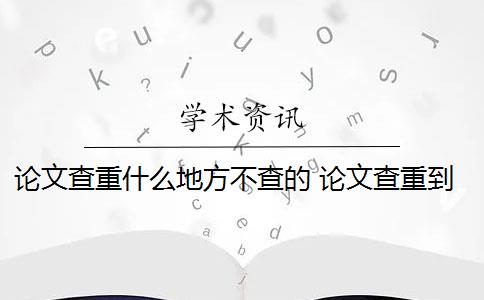 论文查重什么地方不查的 论文查重到底查的是什么？