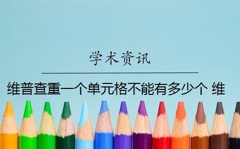 维普查重一个单元格不能有多少个 维普查重可以查几次？