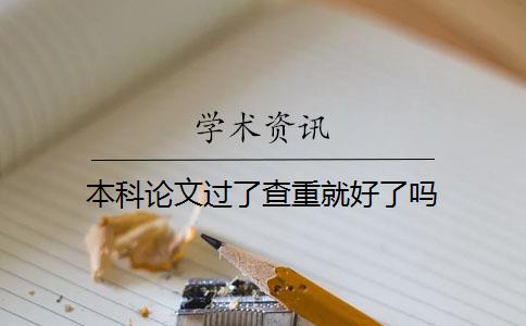 本科论文过了查重就好了吗