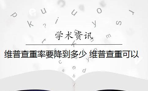 维普查重率要降到多少 维普查重可以查几次？