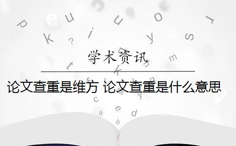 论文查重是维方 论文查重是什么意思？