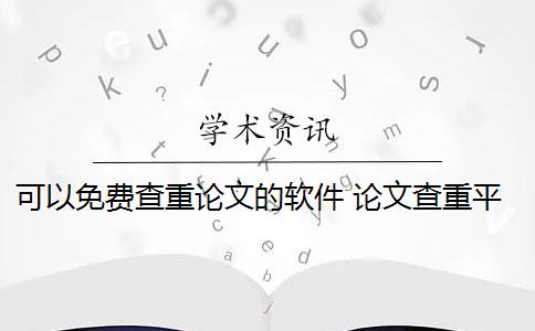 可以免费查重论文的软件 论文查重平台哪个好？